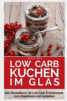 Low Carb Kuchen im Glas: Trendrezepte für Kuchen, Torten und kleine Kühlschrankkuchen im Glas (Genussvoll abnehmen mit Low Carb, Band 13)