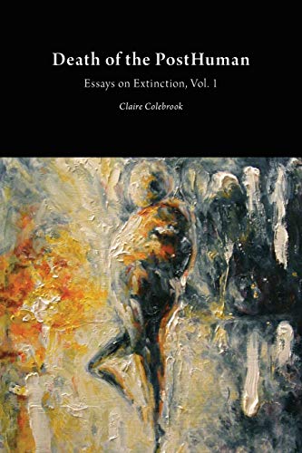Claire Colebrook Death Of The PostHuman, Essays On Extinction Vol. 1 (Critical Climate Change)