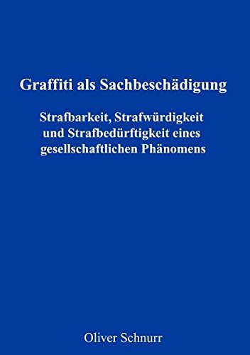 Graffiti als Sachbeschädigung - Strafbarkeit, Strafwürdigkeit und Strafbedürftigkeit eines gesellschaftlichen Phänomens