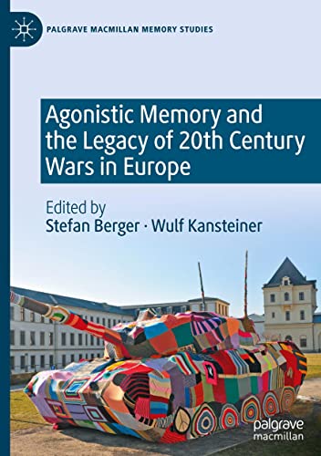 Agonistic Memory and the Legacy of 20th Century Wars in Europe (Palgrave Macmillan Memory Studies)