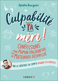 Culpabilité, ta mère ! : confessions d'une maman d'aujourd'hui pour un maternage décomplexé