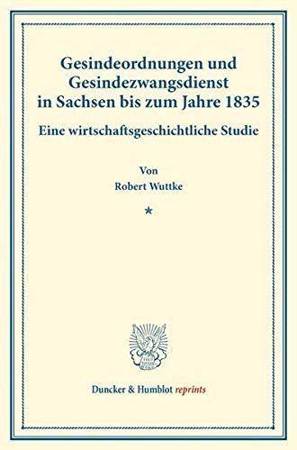 Gesindeordnungen und Gesindezwangsdienst in Sachsen bis zum Jahre 1835.: Eine wirtschaftsgeschichtliche Studie. (Staats- und socialwissenschaftliche ... XII.4). (Duncker & Humblot reprints, Band 12)