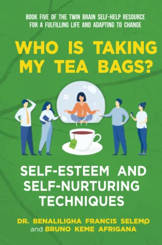 BOOK FIVE: Who Is Taking My Tea Bags? Self-Esteem and Self-Nurturing Techniques.: Book Five of the Twin Brain Self-Help Resource for a Fulfilling Life and adapting to change