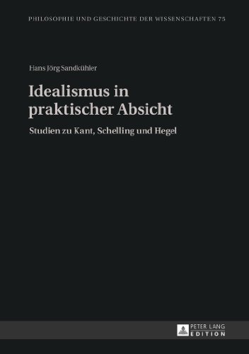 Idealismus in praktischer Absicht: Studien zu Kant, Schelling und Hegel (Philosophie und Geschichte der Wissenschaften)
