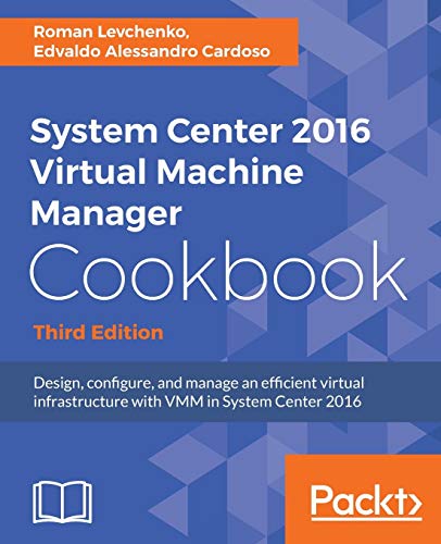 Roman Levchenko System Center 2016 Virtual Machine Manager Cookbook - Third Edition, Design, Configure, And Manage An Efficient Virtual Infrastructure With Vmm In