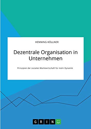 Dezentrale Organisation in Unternehmen. Prinzipien der sozialen Marktwirtschaft für mehr Dynamik: Magisterarbeit