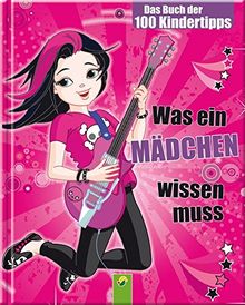 Was ein Mädchen wissen muss: Das Buch der 100 Kindertipps