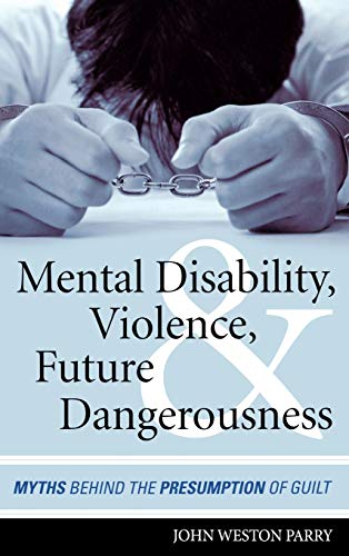 Mental Disability, Violence, and Future Dangerousness: Myths Behind the Presumption of Guilt