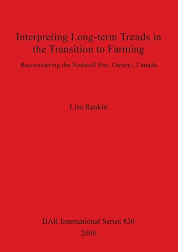 Interpreting Long-term Trends in the Transition to Farming: Reconsidering the Nodwell Site, Ontario, Canada (British Archaeological Reports British Series, Band 830)