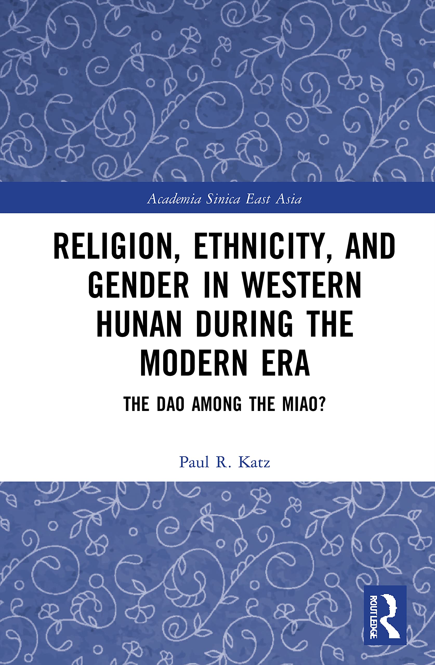 Religion, Ethnicity, and Gender in Western Hunan during the Modern Era: The Dao among the Miao? (Academia Sinica on East Asia)