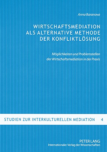 Wirtschaftsmediation als alternative Methode der Konfliktlösung: Möglichkeiten und Problemstellen der Wirtschaftsmediation in der Praxis (Studien zur interkulturellen Mediation)