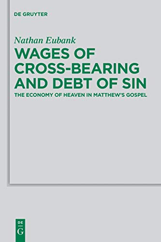 Wages of Cross-Bearing and Debt of Sin: The Economy of Heaven in Matthew’s Gospel (Beihefte zur Zeitschrift für die neutestamentliche Wissenschaft, 196, Band 196)