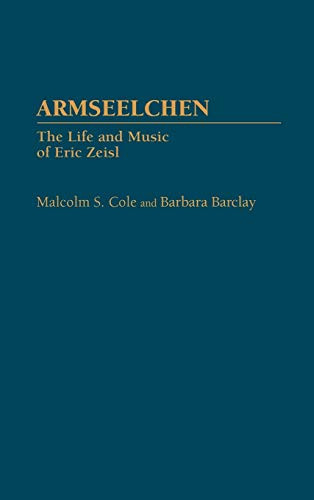 Armseelchen: The Life and Music of Eric Zeisl (Contributions to the Study of Music & Dance)