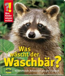 Was Kinder wissen wollen. Was wäscht der Waschbär? Verblüffende Antworten aus der Tierwelt