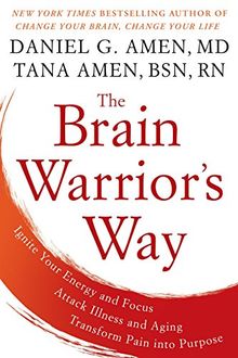 The Brain Warrior's Way: Ignite Your Energy and Focus, Attack Illness and Aging, Transform Pain into Purpose