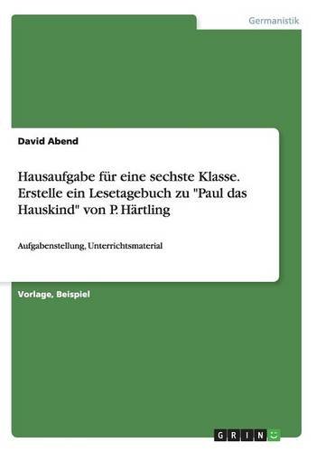 Hausaufgabe für eine sechste Klasse. Erstelle ein Lesetagebuch zu Paul das Hauskind von P. Härtling: Aufgabenstellung, Unterrichtsmaterial