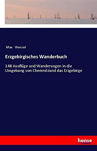 Erzgebirgisches Wanderbuch: 148 Ausflüge und Wanderungen in die Umgebung von Chemnitzund das Erzgebirge