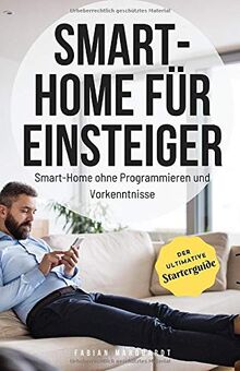 Smart-Home für Einsteiger: Smart-Home ohne Programmieren und Vorkenntnisse (Der ultimative Starterguide)
