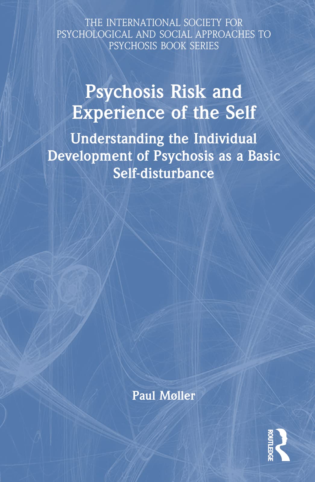 Psychosis Risk and Experience of the Self: Understanding the Individual Development of Psychosis as a Basic Self-disturbance (International Society ... and Social Approaches to Psychosis Book)