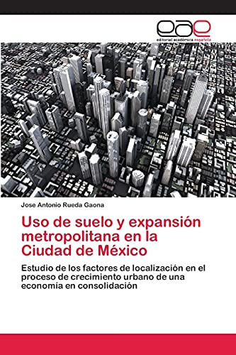 Uso de suelo y expansión metropolitana en la Ciudad de México: Estudio de los factores de localización en el proceso de crecimiento urbano de una economía en consolidación