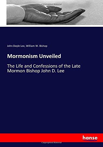 Mormonism Unveiled: The Life and Confessions of the Late Mormon Bishop John D. Lee