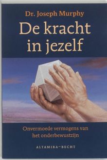 De kracht in jezelf / druk 1: onvermoede vermogens van het onderbewustzijn