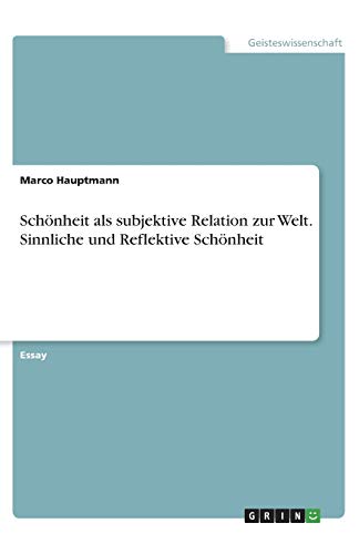 Schönheit als subjektive Relation zur Welt. Sinnliche und Reflektive Schönheit