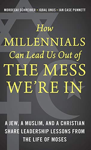 How Millennials Can Lead Us Out of the Mess We're In: A Jew, a Muslim, and a Christian Share Leadership Lessons from the Life of Moses