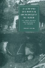 Death and the Mother from Dickens to Freud: Victorian Fiction and the Anxiety of Origins (Cambridge Studies in Nineteenth-Century Literature and Culture, Band 17)