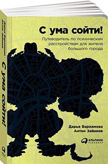 С ума сойти! Путеводитель по психическим расстройствам для жителя большого города