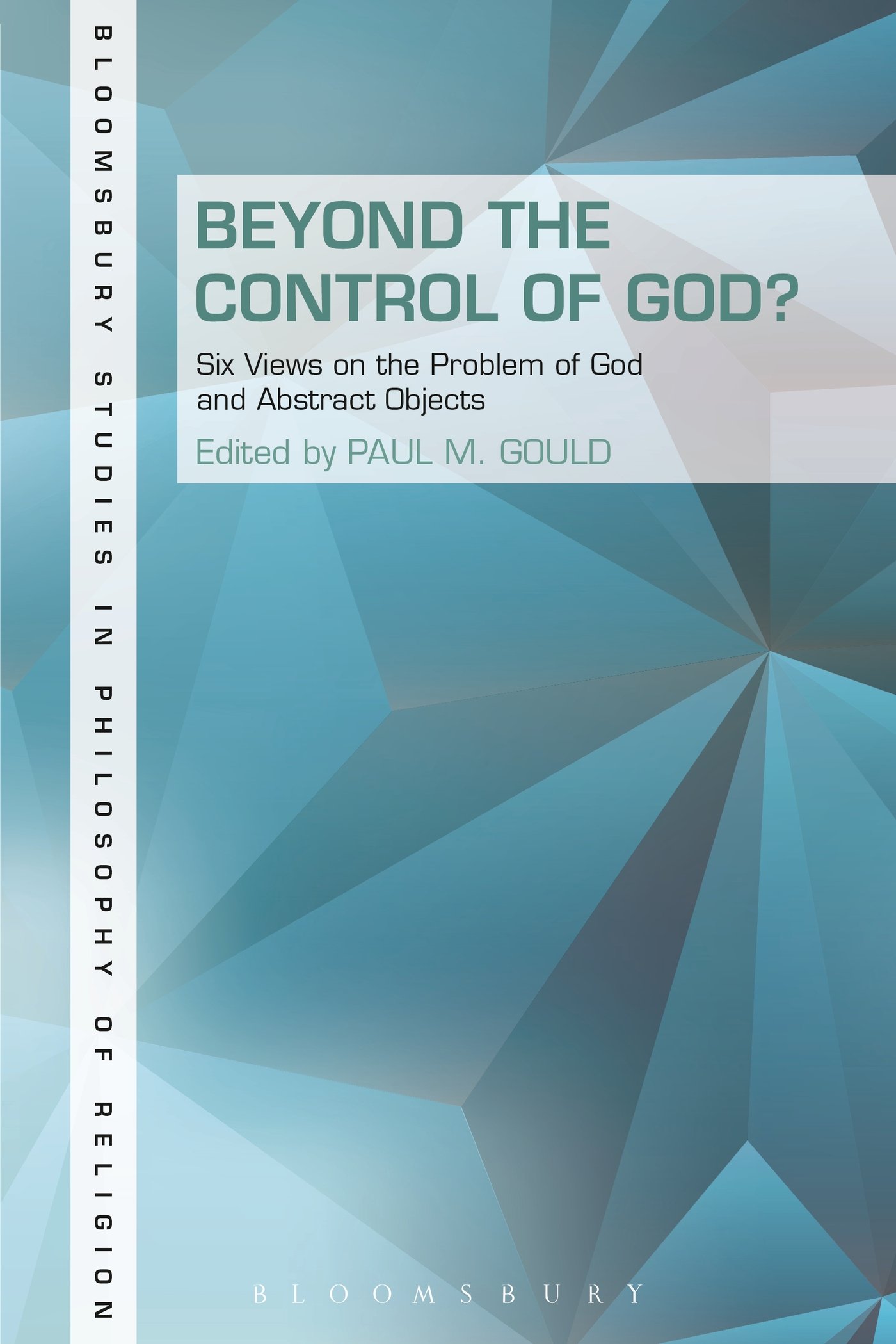 Beyond the Control of God?: Six Views on the Problem of God and Abstract Objects (Bloomsbury Studies in Philosophy of Religion)