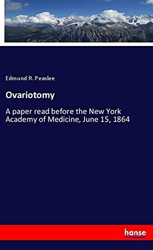 Ovariotomy: A paper read before the New York Academy of Medicine, June 15, 1864