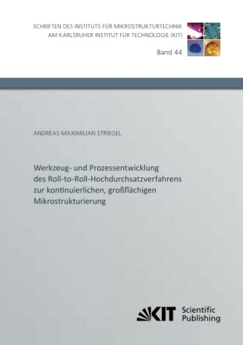 Werkzeug- und Prozessentwicklung des Roll-to-Roll-Hochdurchsatzverfahrens zur kontinuierlichen, großflächigen Mikrostrukturierung (Schriften des ... Karlsruher Institut für Technologie, Band 44)