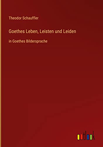 Goethes Leben, Leisten und Leiden: in Goethes Bildersprache