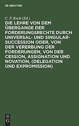 Die Lehre von dem Übergange der Forderungsrechte durch Universal- und Singular-Succession oder, von der Vererbung der Forderungen, von der Cession, ... Oesterreichischen und Französischen Rechts