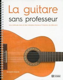 La guitare sans professeur : Une méthode claire et des mélodies choisies à l'intention du débutant