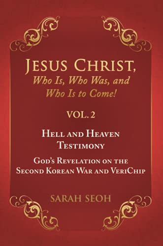 Jesus Christ, Who Is, Who Was, and Who Is to Come! - VOL. 2 Hell and Heaven Testimony, God’s Revelation on the Second Korean War and VeriChip