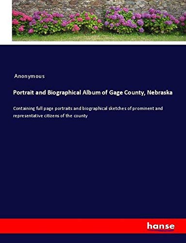 Portrait and Biographical Album of Gage County, Nebraska: Containing full page portraits and biographical sketches of prominent and representative citizens of the county