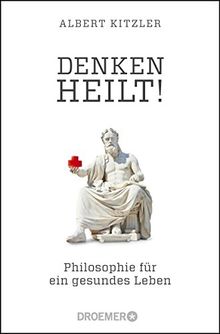 Denken heilt!: Philosophie für ein gesundes Leben