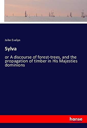 Sylva: or A discourse of forest-trees, and the propagation of timber in His Majesties dominions
