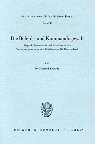 Die Befehls- und Kommandogewalt.: Begriff, Rechtsnatur und Standort in der Verfassungsordnung der Bundesrepublik Deutschland.