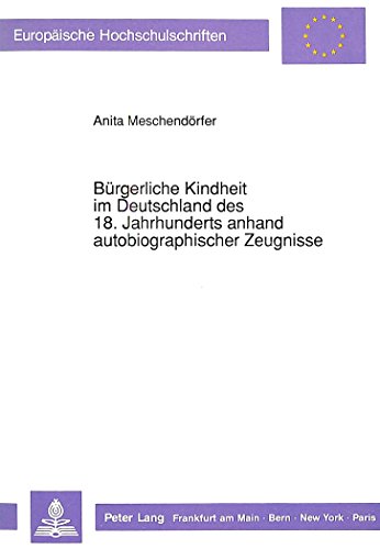 Bürgerliche Kindheit im Deutschland des 18. Jahrhunderts anhand autobiographischer Zeugnisse (Europäische Hochschulschriften / European University Studies / Publications Universitaires Européennes)