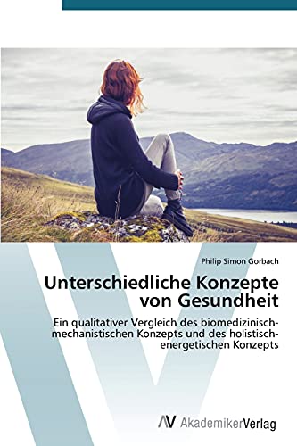 Unterschiedliche Konzepte von Gesundheit: Ein qualitativer Vergleich des biomedizinisch-mechanistischen Konzepts und des holistisch-energetischen Konzepts