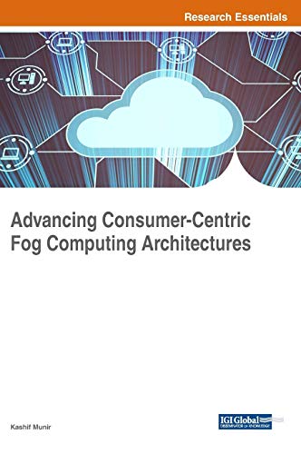 Advancing Consumer-Centric Fog Computing Architectures (Advances in Computer and Electrical Engineering)