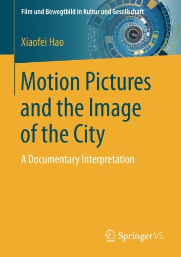 Motion Pictures and the Image of the City: A Documentary Interpretation (Film und Bewegtbild in Kultur und Gesellschaft)