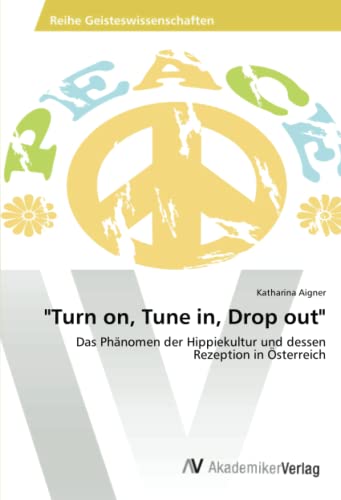 Turn on, Tune in, Drop out: Das Phänomen der Hippiekultur und dessen Rezeption in Österreich
