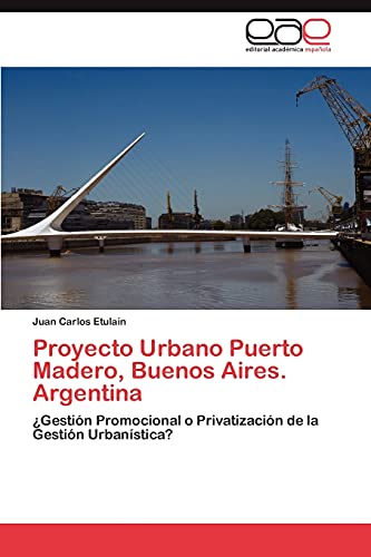 Proyecto Urbano Puerto Madero, Buenos Aires. Argentina: ¿Gestión Promocional o Privatización de la Gestión Urbanística?