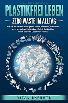 PLASTIKFREI LEBEN - Zero Waste im Alltag: Wie Sie mit cleveren Ideen gezielt Plastik vermeiden, die Umwelt schonen und nachhaltig leben - Schritt für Schritt zu einem besseren Leben ohne Plastik!