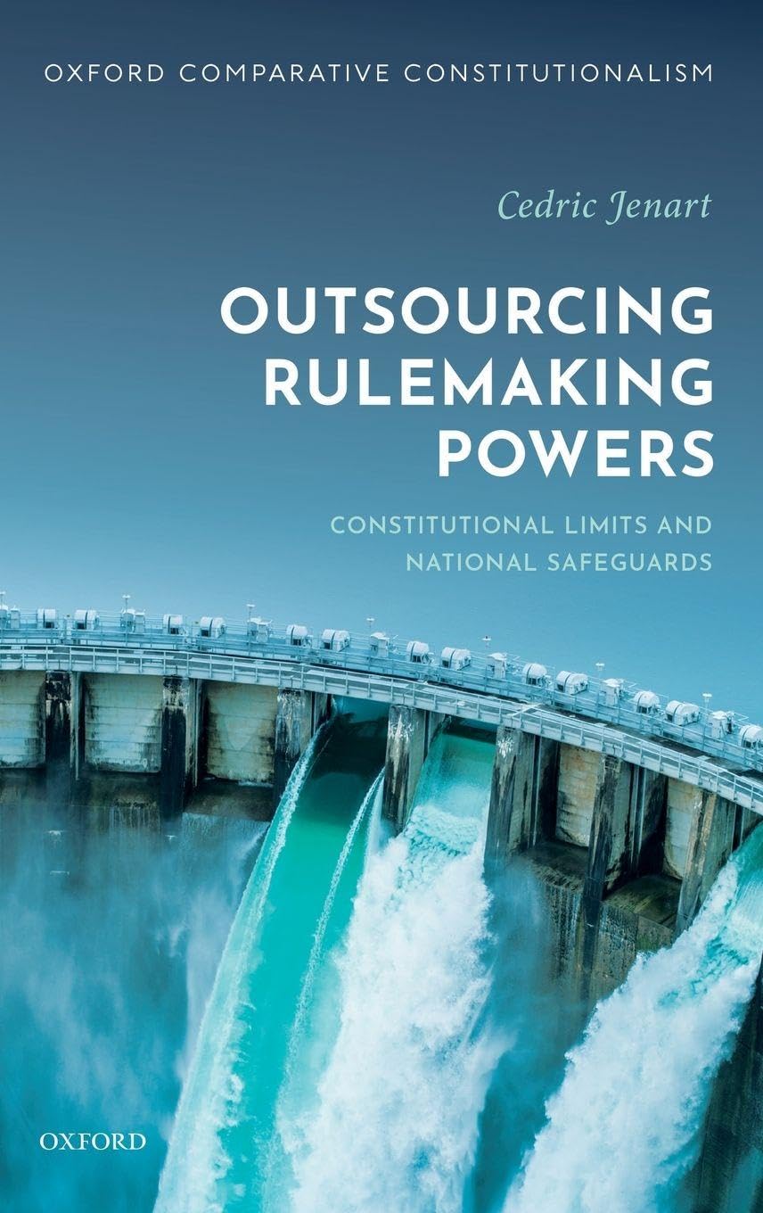 Outsourcing Rulemaking Powers: Constitutional Limits and National Safeguards (Oxford Comparative Constitutionalism)