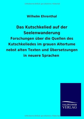 Das Kutschkelied auf der Seelenwanderung: Forschungen über die Quellen des Kutschkeliedes im grauen Altertume nebst alten Texten und Übersetzungen in neuere Sprachen